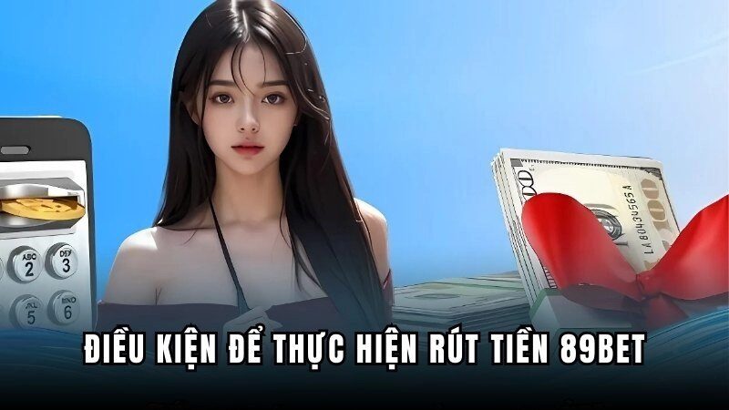 Điều kiện để thực hiện việc rút tiền 89BET thành công